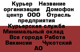 Курьер › Название организации ­ Домофон центр, ООО › Отрасль предприятия ­ Курьерская служба › Минимальный оклад ­ 1 - Все города Работа » Вакансии   . Чукотский АО